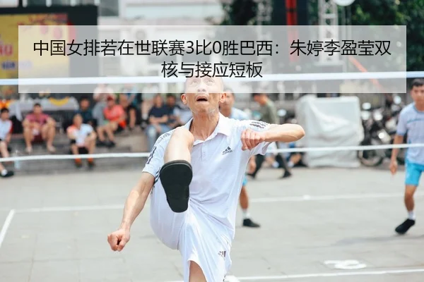中国女排若在世联赛3比0胜巴西：朱婷李盈莹双核与接应短板