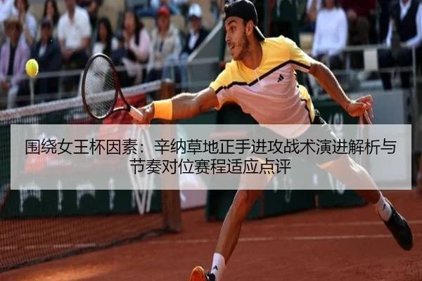 围绕女王杯因素：辛纳草地正手进攻战术演进解析与节奏对位赛程适应点评
