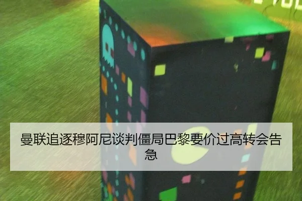 曼联追逐穆阿尼谈判僵局巴黎要价过高转会告急