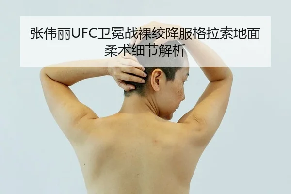 张伟丽UFC卫冕战裸绞降服格拉索地面柔术细节解析